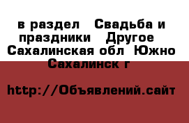  в раздел : Свадьба и праздники » Другое . Сахалинская обл.,Южно-Сахалинск г.